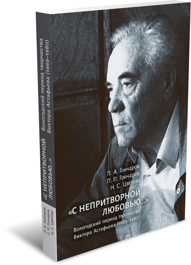 Гончаров П. А., Гончаров П. П., Цветова Н. С. «С непритворной любовью...» Вологодский период творчества Виктора Астафьева (1969–1980). Издательство РХГА, 2025