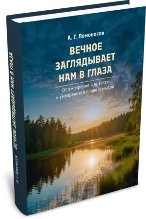 Ломоносов А. Г. Вечное заглядывает нам в глаза (от умозрения в красках к умозрению в слове и мысли). Издательство РХГА, 2026